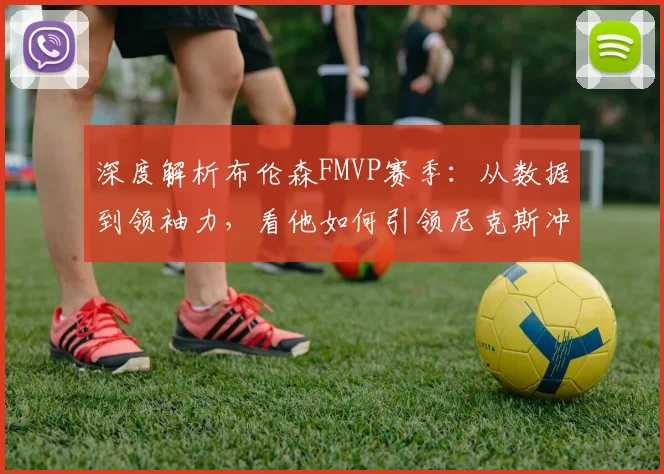 深度解析布伦森FMVP赛季:从数据到领袖力,看他如何引领尼克斯冲击总冠军