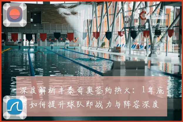 深度解析丰泰奇奥签约热火：1年底薪如何提升球队即战力与阵容深度